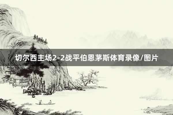 切尔西主场2-2战平伯恩茅斯体育录像/图片