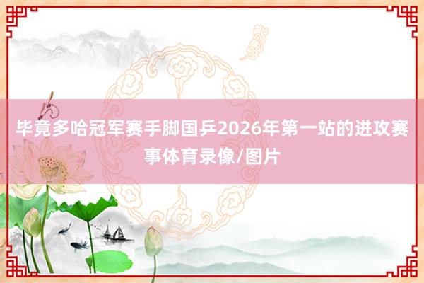 毕竟多哈冠军赛手脚国乒2026年第一站的进攻赛事体育录像/图片