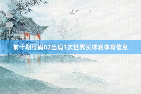 前十期号码02出现3次世界买球赛体育信息