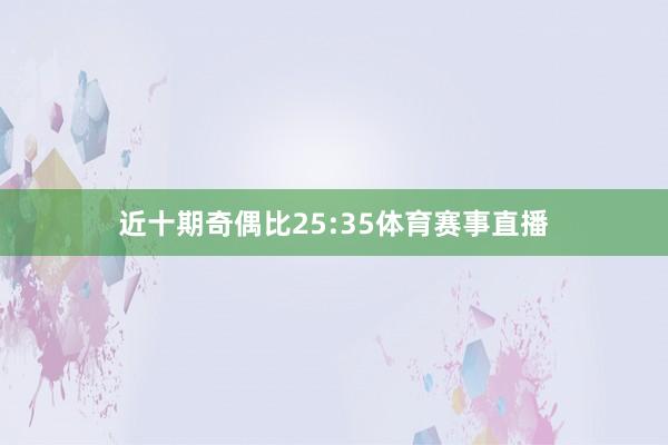 近十期奇偶比25:35体育赛事直播