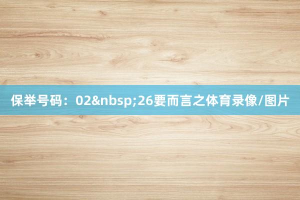 保举号码：02&nbsp;26　　要而言之体育录像/图片