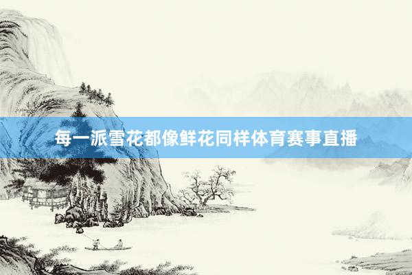 每一派雪花都像鲜花同样体育赛事直播