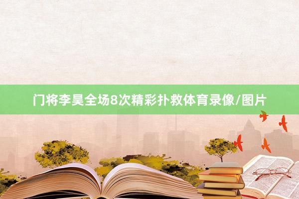 门将李昊全场8次精彩扑救体育录像/图片