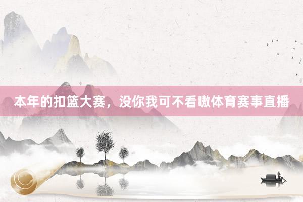 本年的扣篮大赛，没你我可不看嗷体育赛事直播