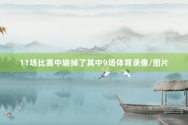 11场比赛中输掉了其中9场体育录像/图片
