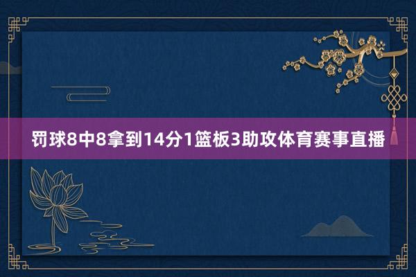 罚球8中8拿到14分1篮板3助攻体育赛事直播