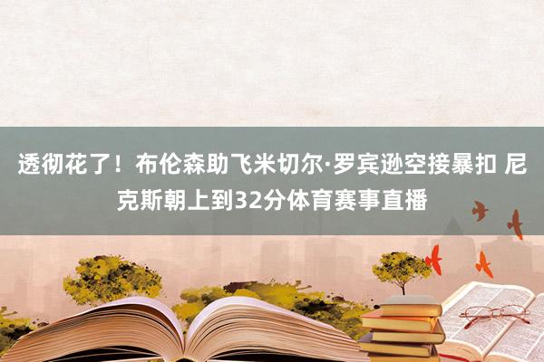 透彻花了！布伦森助飞米切尔·罗宾逊空接暴扣 尼克斯朝上到32分体育赛事直播