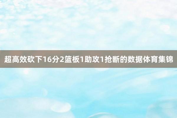超高效砍下16分2篮板1助攻1抢断的数据体育集锦
