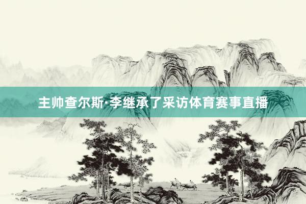 主帅查尔斯·李继承了采访体育赛事直播