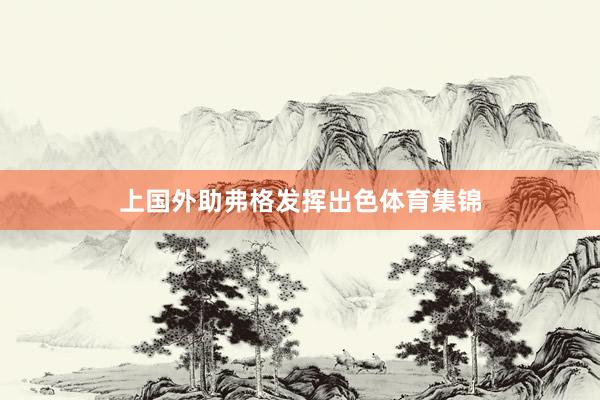 上国外助弗格发挥出色体育集锦