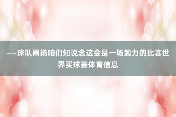 ——球队阐扬咱们知说念这会是一场勉力的比赛世界买球赛体育信息