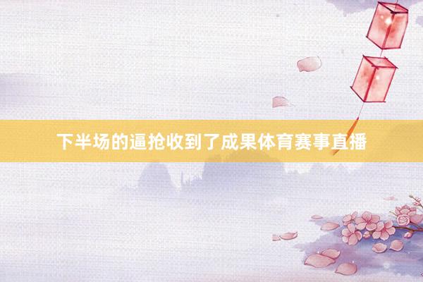 下半场的逼抢收到了成果体育赛事直播