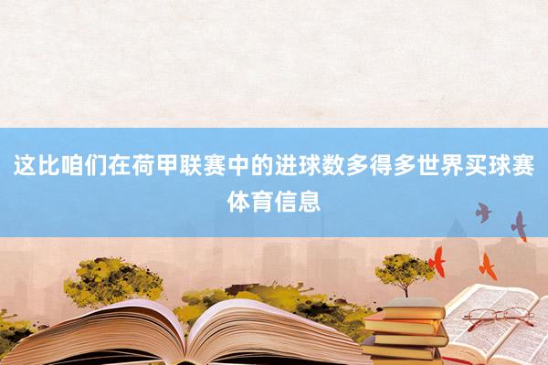 这比咱们在荷甲联赛中的进球数多得多世界买球赛体育信息