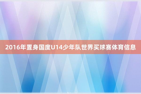 2016年置身国度U14少年队世界买球赛体育信息