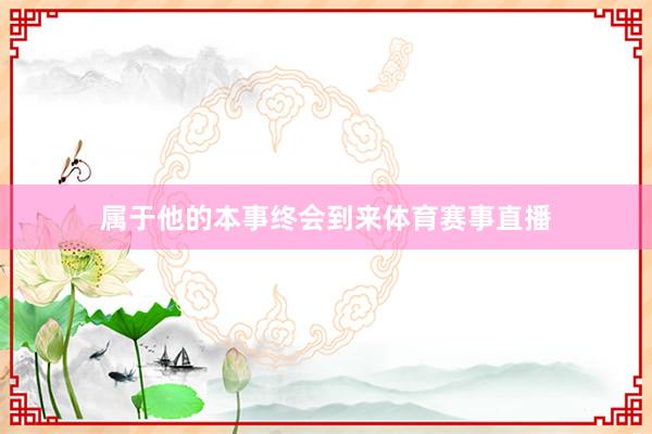 属于他的本事终会到来体育赛事直播