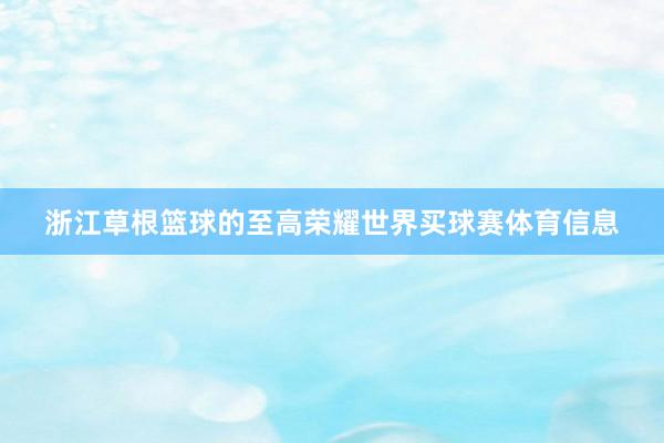 浙江草根篮球的至高荣耀世界买球赛体育信息