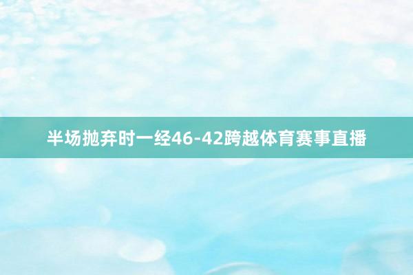 半场抛弃时一经46-42跨越体育赛事直播