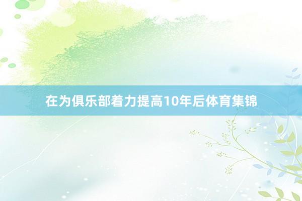 在为俱乐部着力提高10年后体育集锦