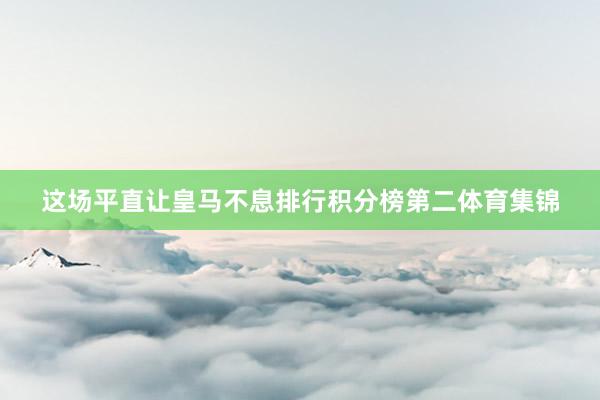 这场平直让皇马不息排行积分榜第二体育集锦
