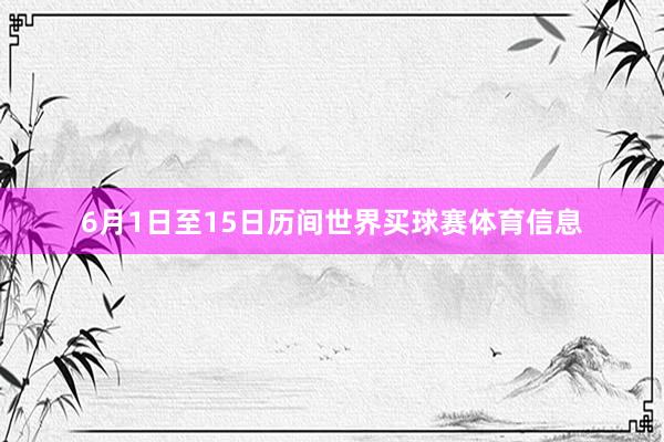 6月1日至15日历间世界买球赛体育信息