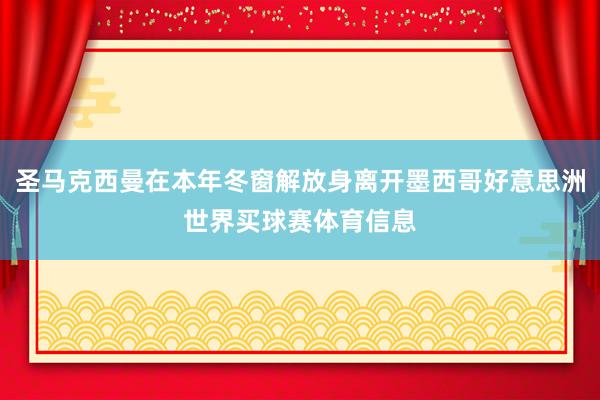 圣马克西曼在本年冬窗解放身离开墨西哥好意思洲世界买球赛体育信息