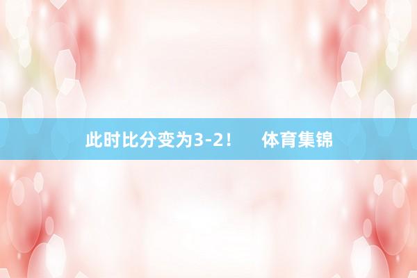 此时比分变为3-2！    体育集锦