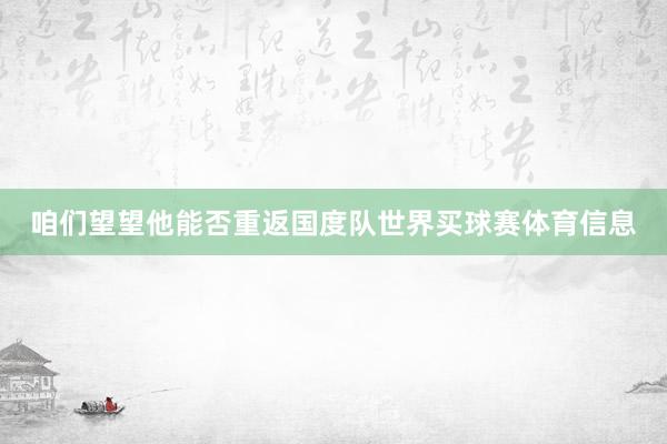 咱们望望他能否重返国度队世界买球赛体育信息