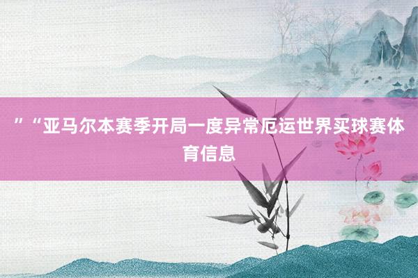 ”“亚马尔本赛季开局一度异常厄运世界买球赛体育信息