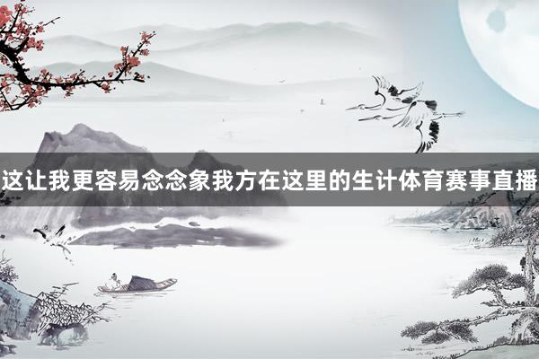 这让我更容易念念象我方在这里的生计体育赛事直播