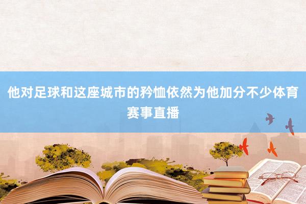 他对足球和这座城市的矜恤依然为他加分不少体育赛事直播
