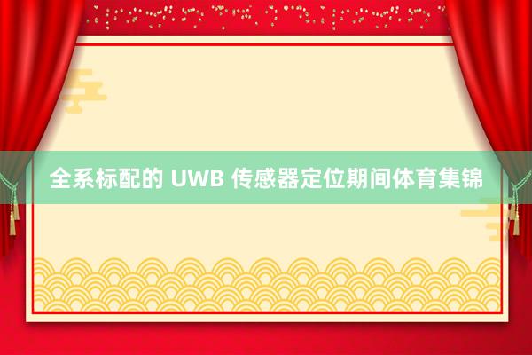 全系标配的 UWB 传感器定位期间体育集锦