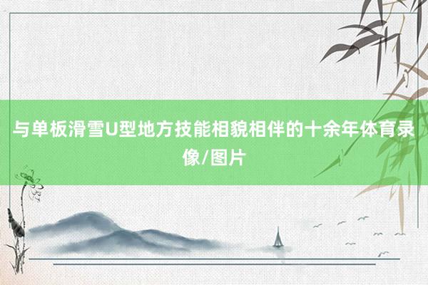 与单板滑雪U型地方技能相貌相伴的十余年体育录像/图片