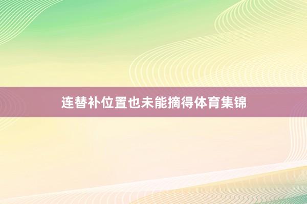 连替补位置也未能摘得体育集锦