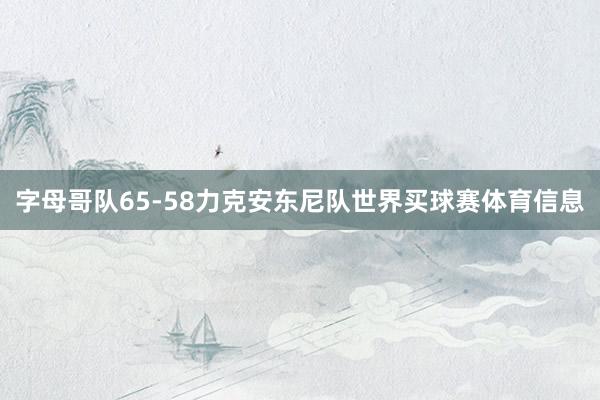 字母哥队65-58力克安东尼队世界买球赛体育信息
