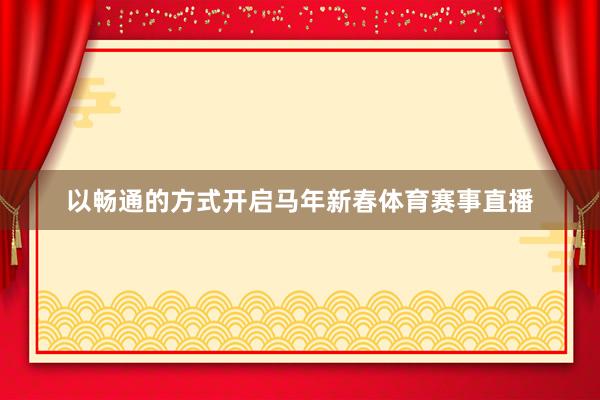 以畅通的方式开启马年新春体育赛事直播