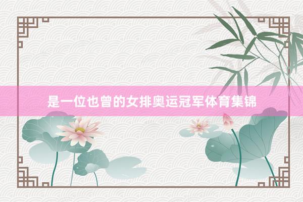 是一位也曾的女排奥运冠军体育集锦