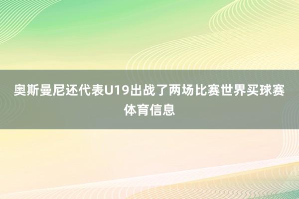 奥斯曼尼还代表U19出战了两场比赛世界买球赛体育信息