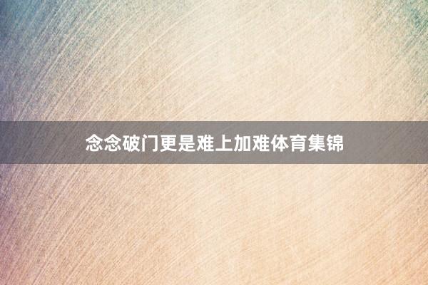 念念破门更是难上加难体育集锦