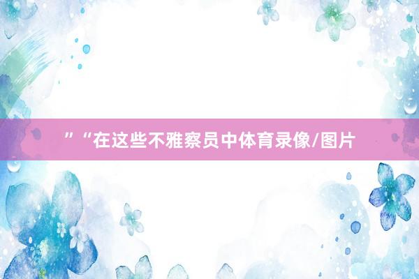 ”“在这些不雅察员中体育录像/图片