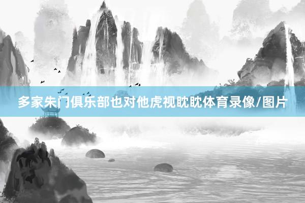 多家朱门俱乐部也对他虎视眈眈体育录像/图片