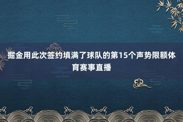 掘金用此次签约填满了球队的第15个声势限额体育赛事直播