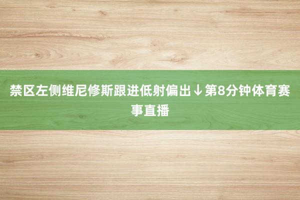 禁区左侧维尼修斯跟进低射偏出↓第8分钟体育赛事直播