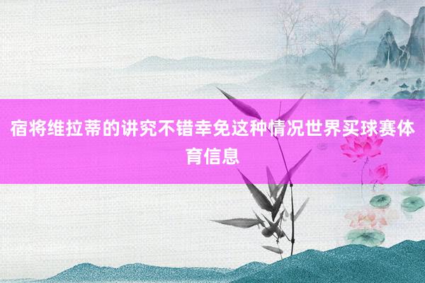 宿将维拉蒂的讲究不错幸免这种情况世界买球赛体育信息