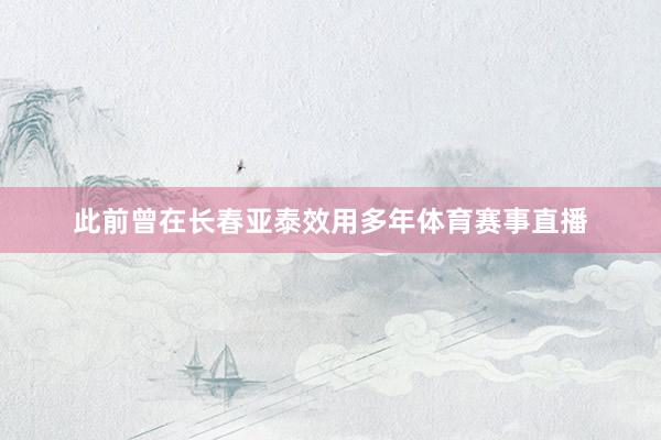 此前曾在长春亚泰效用多年体育赛事直播