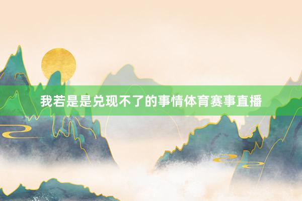 我若是是兑现不了的事情体育赛事直播