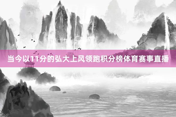 当今以11分的弘大上风领跑积分榜体育赛事直播