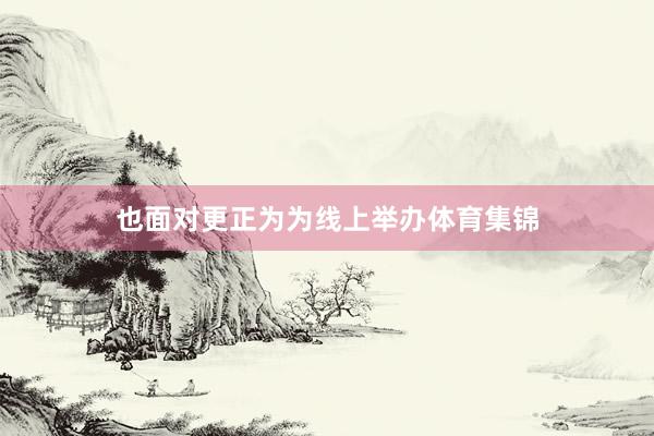 也面对更正为为线上举办体育集锦