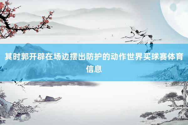 其时郭开辟在场边摆出防护的动作世界买球赛体育信息