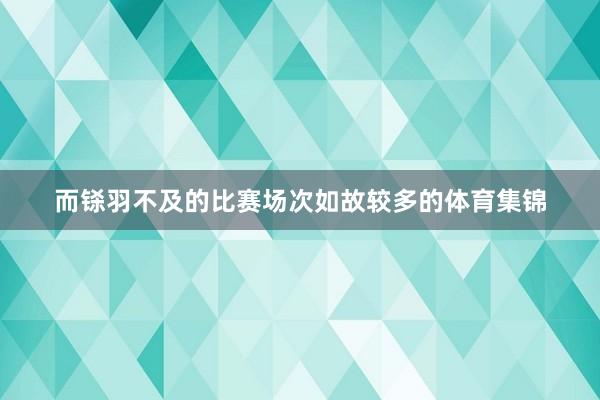 而铩羽不及的比赛场次如故较多的体育集锦