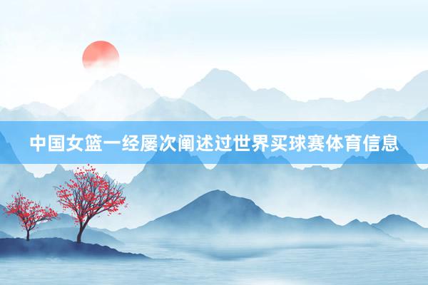 中国女篮一经屡次阐述过世界买球赛体育信息